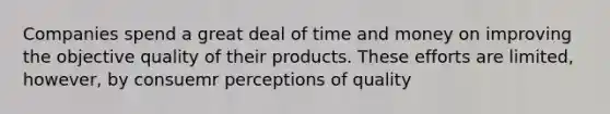 Companies spend a great deal of time and money on improving the objective quality of their products. These efforts are limited, however, by consuemr perceptions of quality