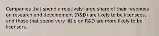 Companies that spend a relatively large share of their revenues on research and development (R&D) are likely to be licensees, and those that spend very little on R&D are more likely to be licensors.