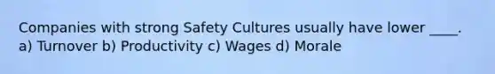 Companies with strong Safety Cultures usually have lower ____. a) Turnover b) Productivity c) Wages d) Morale