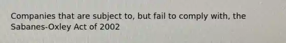 Companies that are subject to, but fail to comply with, the Sabanes-Oxley Act of 2002