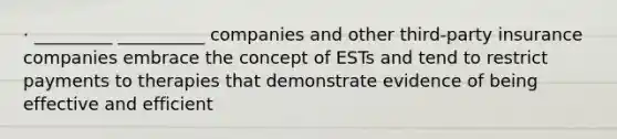 · _________ __________ companies and other third-party insurance companies embrace the concept of ESTs and tend to restrict payments to therapies that demonstrate evidence of being effective and efficient