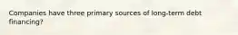 Companies have three primary sources of long-term debt financing?