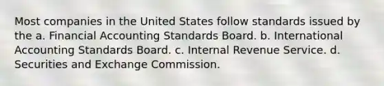 Most companies in the United States follow standards issued by the a. Financial Accounting Standards Board. b. International Accounting Standards Board. c. Internal Revenue Service. d. Securities and Exchange Commission.