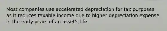 Most companies use accelerated depreciation for tax purposes as it reduces taxable income due to higher depreciation expense in the early years of an asset's life.