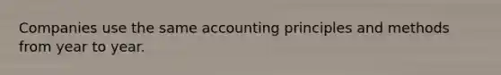 Companies use the same accounting principles and methods from year to year.