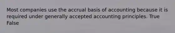 Most companies use the accrual basis of accounting because it is required under <a href='https://www.questionai.com/knowledge/kwjD9YtMH2-generally-accepted-accounting-principles' class='anchor-knowledge'>generally accepted accounting principles</a>. True False