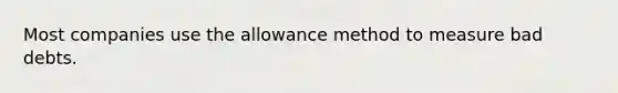 Most companies use the allowance method to measure bad debts.