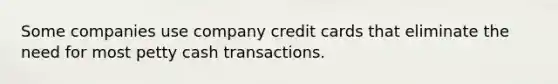 Some companies use company credit cards that eliminate the need for most petty cash transactions.