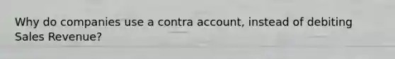 Why do companies use a contra account, instead of debiting Sales Revenue?