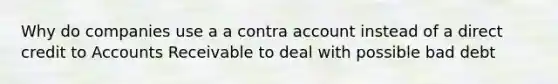 Why do companies use a a contra account instead of a direct credit to Accounts Receivable to deal with possible bad debt