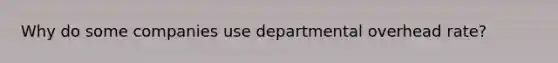 Why do some companies use departmental overhead rate?