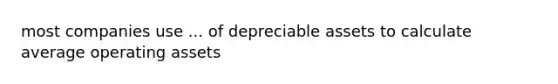 most companies use ... of depreciable assets to calculate average operating assets