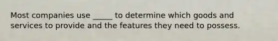 Most companies use _____ to determine which goods and services to provide and the features they need to possess.