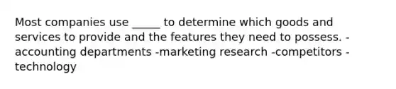 Most companies use _____ to determine which goods and services to provide and the features they need to possess. -accounting departments -marketing research -competitors -technology