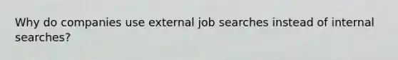 Why do companies use external job searches instead of internal searches?