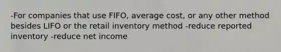 -For companies that use FIFO, average cost, or any other method besides LIFO or the retail inventory method -reduce reported inventory -reduce net income