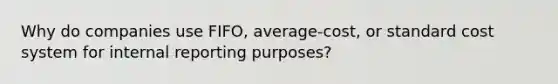 Why do companies use FIFO, average-cost, or standard cost system for internal reporting purposes?