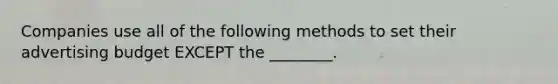 Companies use all of the following methods to set their advertising budget EXCEPT the ________.
