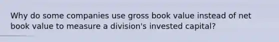 Why do some companies use gross book value instead of net book value to measure a division's invested capital?