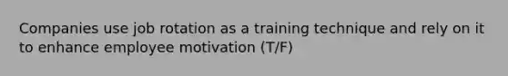 Companies use job rotation as a training technique and rely on it to enhance employee motivation (T/F)