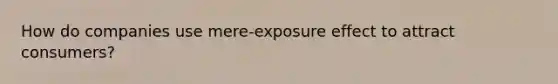 How do companies use mere-exposure effect to attract consumers?