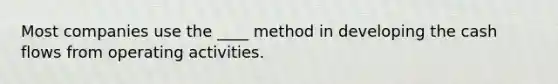 Most companies use the ____ method in developing the cash flows from operating activities.