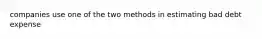 companies use one of the two methods in estimating bad debt expense