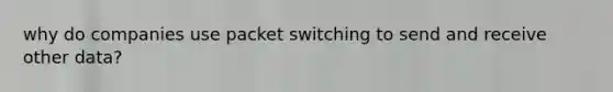 why do companies use packet switching to send and receive other data?