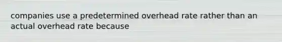 companies use a predetermined overhead rate rather than an actual overhead rate because