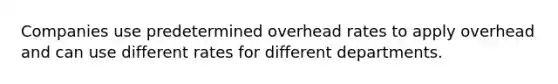 Companies use predetermined overhead rates to apply overhead and can use different rates for different departments.