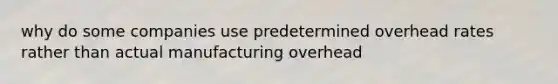 why do some companies use predetermined overhead rates rather than actual manufacturing overhead