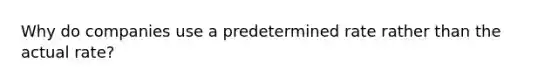 Why do companies use a predetermined rate rather than the actual rate?