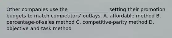 Other companies use the ________________ setting their promotion budgets to match competitors' outlays. A. affordable method B. percentage-of-sales method C. competitive-parity method D. objective-and-task method