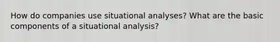 How do companies use situational analyses? What are the basic components of a situational analysis?