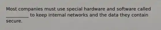 Most companies must use special hardware and software called __________ to keep internal networks and the data they contain secure.