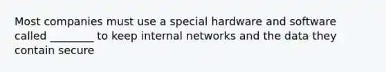 Most companies must use a special hardware and software called ________ to keep internal networks and the data they contain secure