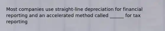 Most companies use straight-line depreciation for financial reporting and an accelerated method called ______ for tax reporting