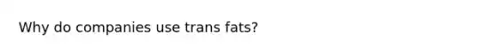 Why do companies use trans fats?