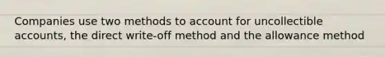 Companies use two methods to account for uncollectible accounts, the direct write-off method and the allowance method