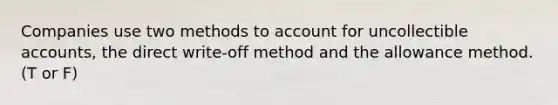 Companies use two methods to account for uncollectible accounts, the direct write-off method and the allowance method. (T or F)