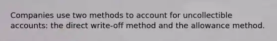 Companies use two methods to account for uncollectible accounts: the direct write-off method and the allowance method.