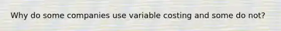 Why do some companies use variable costing and some do not?