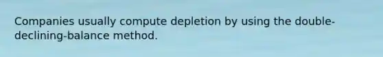 Companies usually compute depletion by using the double-declining-balance method.