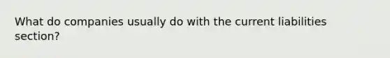 What do companies usually do with the current liabilities section?