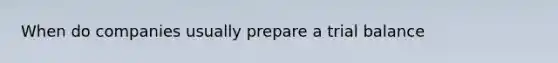 When do companies usually prepare a trial balance