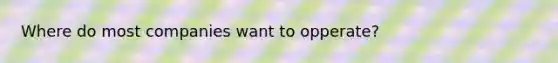 Where do most companies want to opperate?