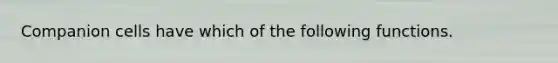 Companion cells have which of the following functions.