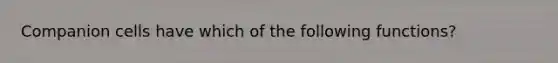 Companion cells have which of the following functions?