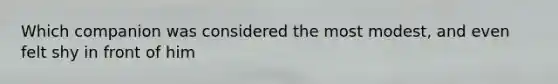 Which companion was considered the most modest, and even felt shy in front of him