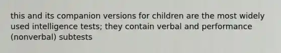 this and its companion versions for children are the most widely used intelligence tests; they contain verbal and performance (nonverbal) subtests